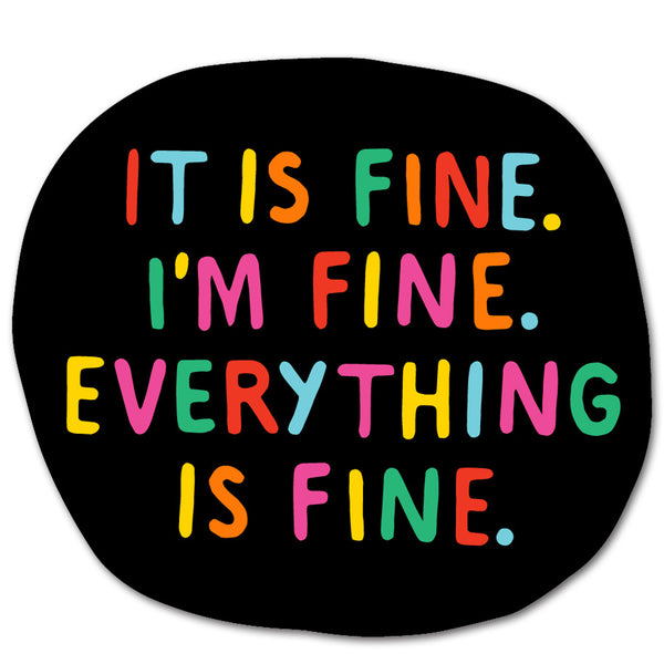 a black round sticker with multi colored bubble writing spelling out "It is Fine. I'm Fine. Everything is Fine"