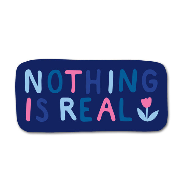 a sticker featuring bubble letters in different shades of blue and pink that reads "NOTHING IS REAL" with an illustration of a tulip in the corner. 